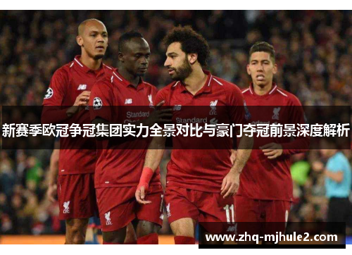 新赛季欧冠争冠集团实力全景对比与豪门夺冠前景深度解析