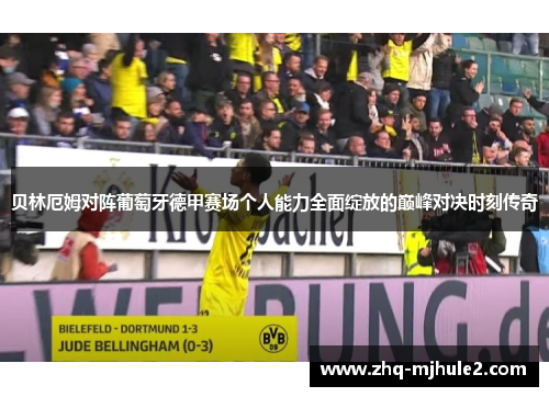 贝林厄姆对阵葡萄牙德甲赛场个人能力全面绽放的巅峰对决时刻传奇