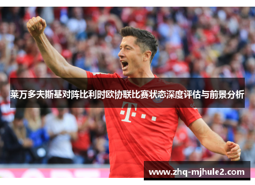 莱万多夫斯基对阵比利时欧协联比赛状态深度评估与前景分析