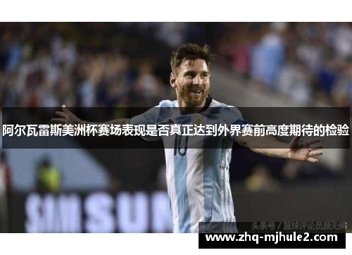 阿尔瓦雷斯美洲杯赛场表现是否真正达到外界赛前高度期待的检验