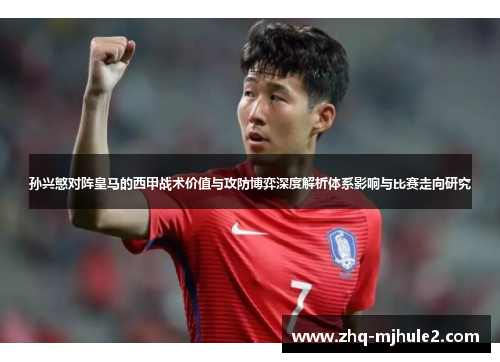 孙兴慜对阵皇马的西甲战术价值与攻防博弈深度解析体系影响与比赛走向研究