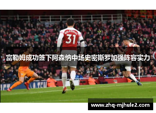 富勒姆成功签下阿森纳中场史密斯罗加强阵容实力