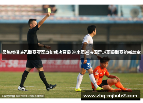 昂热凭借法乙联赛亚军身份成功晋级 迎来重返法国足球顶级联赛的新篇章 昂热凭借法乙联赛亚军身份成功晋级 迎来重返法国足球顶级联赛的新篇章