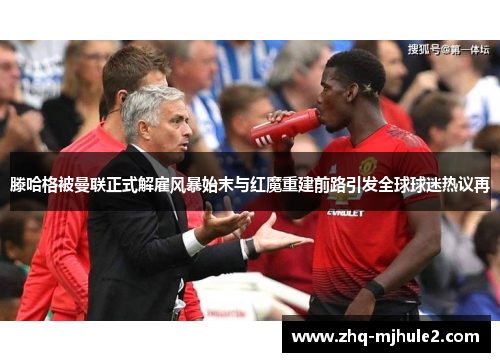 滕哈格被曼联正式解雇风暴始末与红魔重建前路引发全球球迷热议再 滕哈格被曼联正式解雇风暴始末与红魔重建前路引发全球球迷热议再