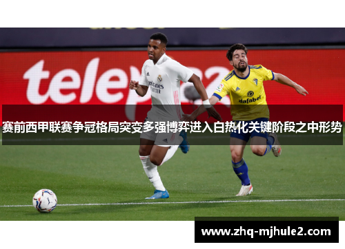 赛前西甲联赛争冠格局突变多强博弈进入白热化关键阶段之中形势 赛前西甲联赛争冠格局突变多强博弈进入白热化关键阶段之中形势
