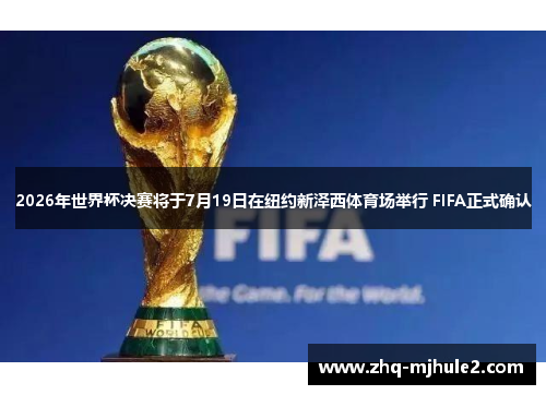 2026年世界杯决赛将于7月19日在纽约新泽西体育场举行 FIFA正式确认 2026年世界杯决赛将于7月19日在纽约新泽西体育场举行 FIFA正式确认