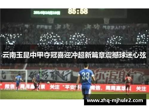 云南玉昆中甲夺冠喜迎冲超新篇章震撼球迷心弦