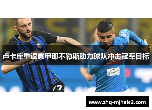 卢卡库重返意甲那不勒斯助力球队冲击冠军目标 卢卡库重返意甲那不勒斯助力球队冲击冠军目标