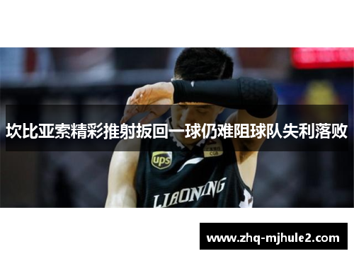 坎比亚索精彩推射扳回一球仍难阻球队失利落败 坎比亚索精彩推射扳回一球仍难阻球队失利落败
