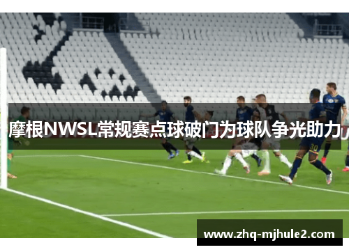 摩根NWSL常规赛点球破门为球队争光助力