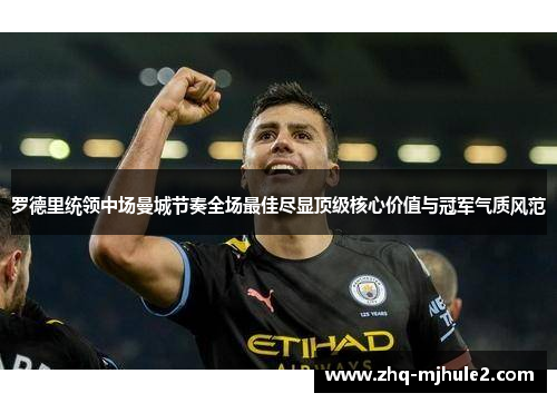 罗德里统领中场曼城节奏全场最佳尽显顶级核心价值与冠军气质风范