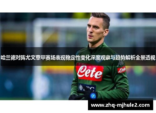 哈兰德对阵尤文意甲赛场表现稳定性变化深度观察与趋势解析全景透视 哈兰德对阵尤文意甲赛场表现稳定性变化深度观察与趋势解析全景透视