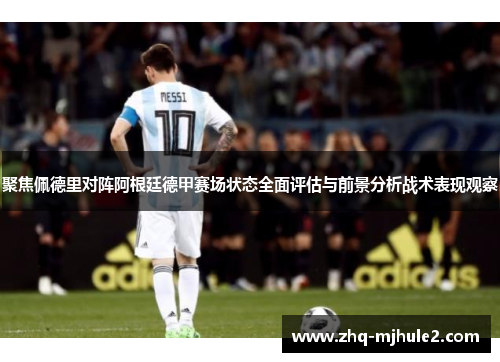 聚焦佩德里对阵阿根廷德甲赛场状态全面评估与前景分析战术表现观察