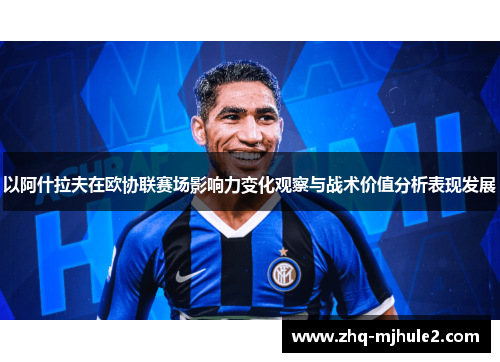 以阿什拉夫在欧协联赛场影响力变化观察与战术价值分析表现发展 以阿什拉夫在欧协联赛场影响力变化观察与战术价值分析表现发展
