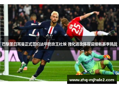 巴黎圣日耳曼正式签约法甲助攻王杜埃 强化进攻阵容迎接新赛季挑战 巴黎圣日耳曼正式签约法甲助攻王杜埃 强化进攻阵容迎接新赛季挑战