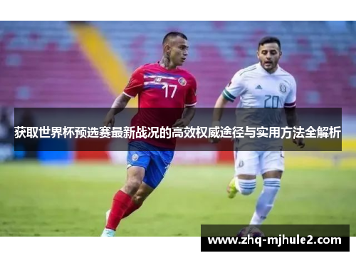 获取世界杯预选赛最新战况的高效权威途径与实用方法全解析 获取世界杯预选赛最新战况的高效权威途径与实用方法全解析